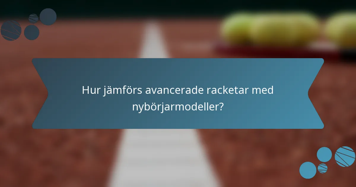 Hur jämförs avancerade racketar med nybörjarmodeller?