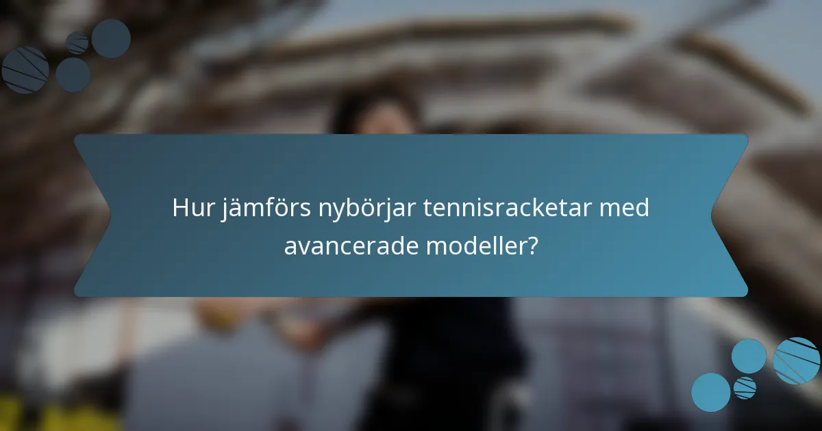 Hur jämförs nybörjar tennisracketar med avancerade modeller?