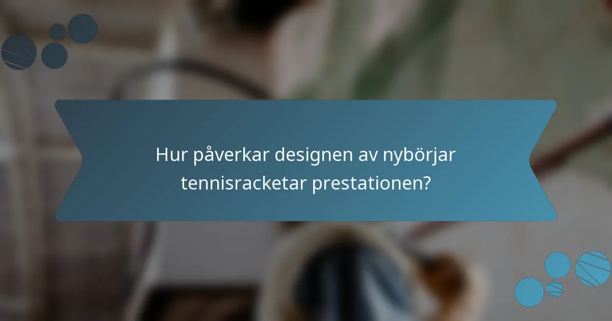 Hur påverkar designen av nybörjar tennisracketar prestationen?