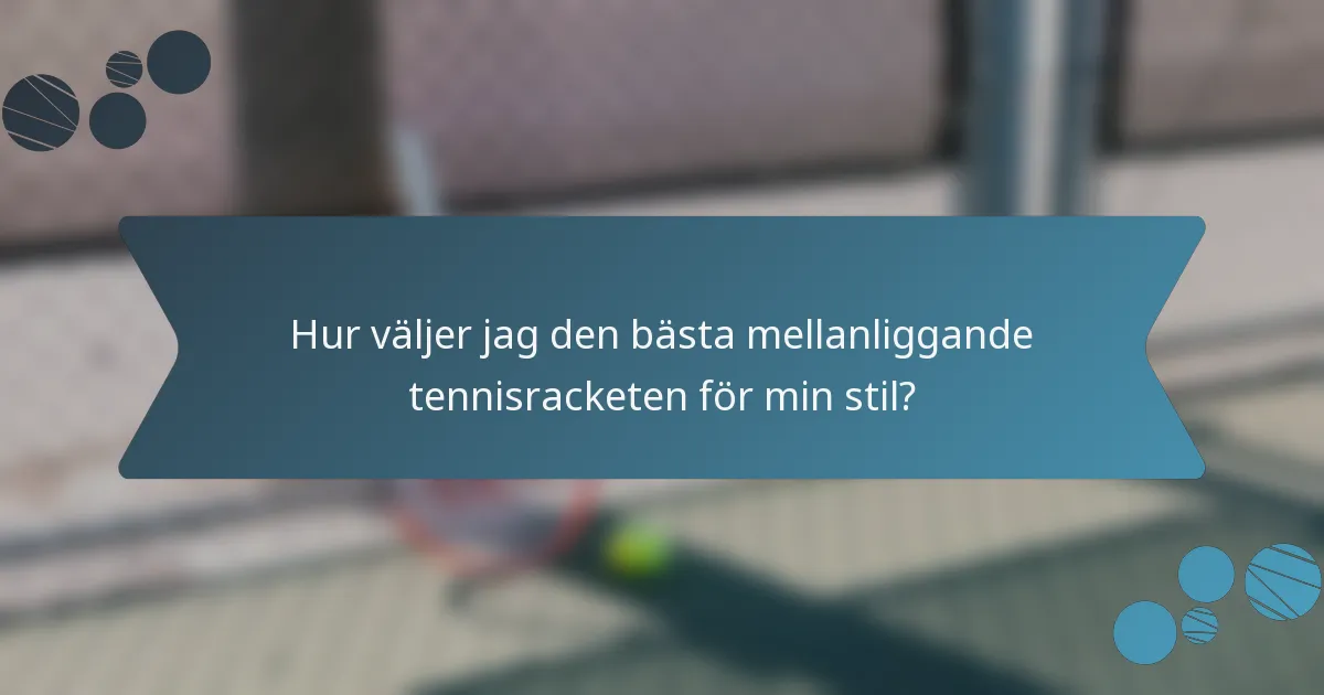 Hur väljer jag den bästa mellanliggande tennisracketen för min stil?