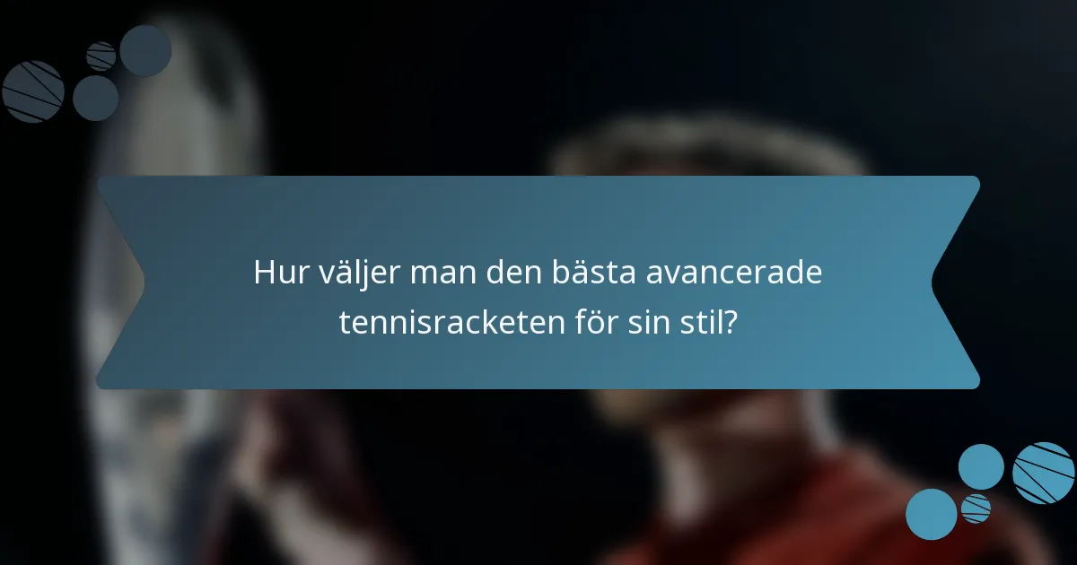 Hur väljer man den bästa avancerade tennisracketen för sin stil?