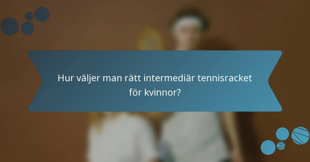 Hur väljer man rätt intermediär tennisracket för kvinnor?