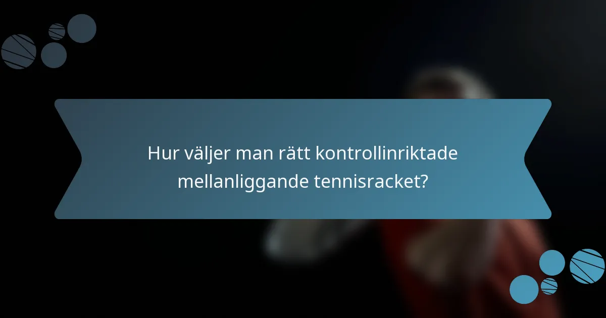 Hur väljer man rätt kontrollinriktade mellanliggande tennisracket?