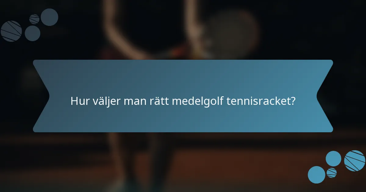 Hur väljer man rätt medelgolf tennisracket?