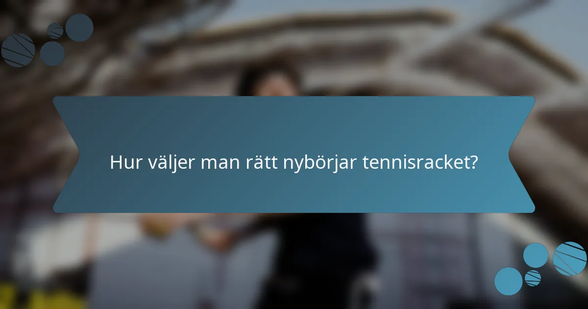Hur väljer man rätt nybörjar tennisracket?