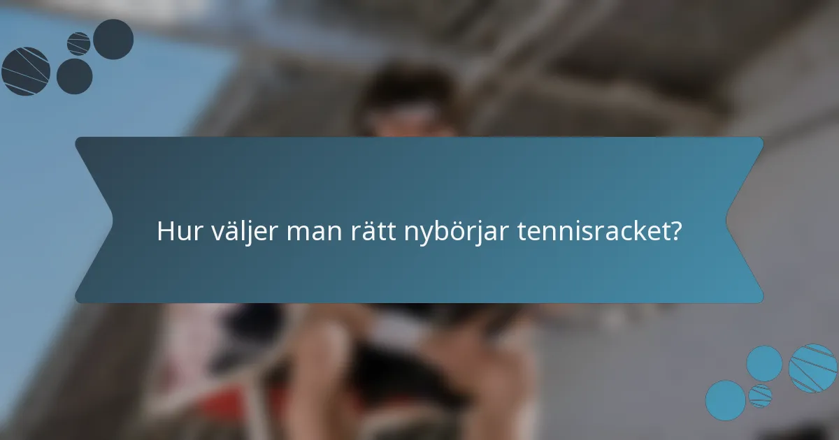 Hur väljer man rätt nybörjar tennisracket?