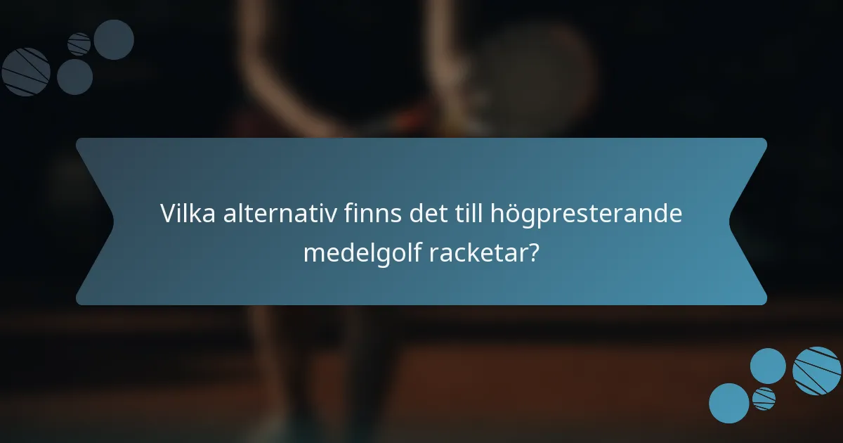Vilka alternativ finns det till högpresterande medelgolf racketar?