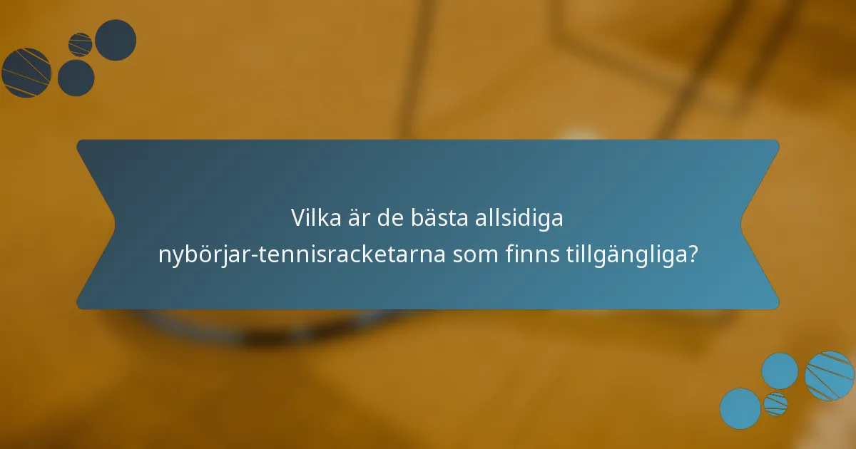 Vilka är de bästa allsidiga nybörjar-tennisracketarna som finns tillgängliga?