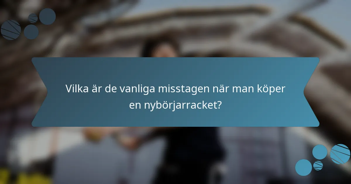 Vilka är de vanliga misstagen när man köper en nybörjarracket?