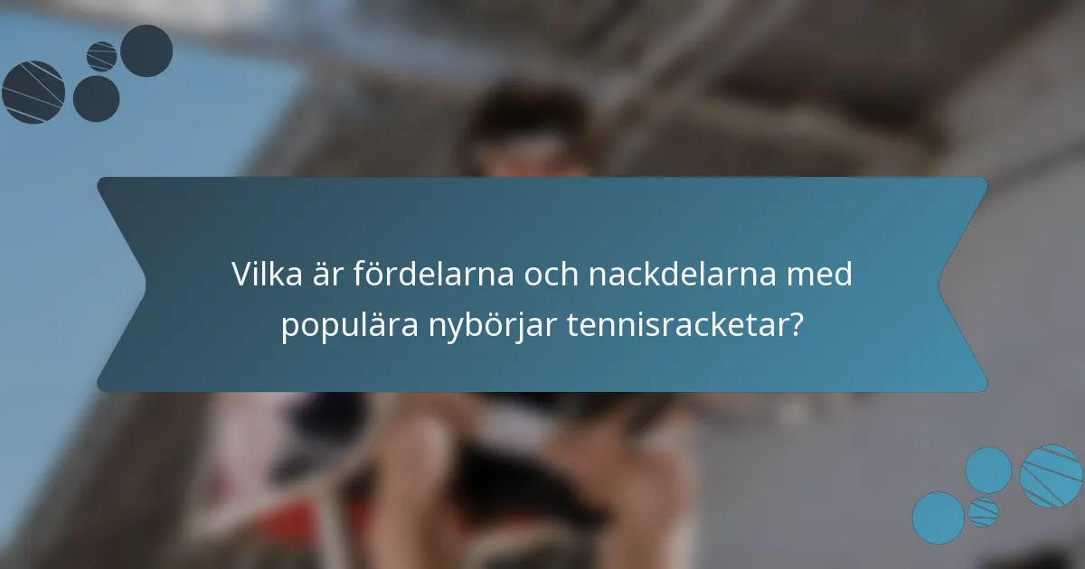 Vilka är fördelarna och nackdelarna med populära nybörjar tennisracketar?