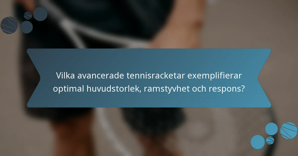 Vilka avancerade tennisracketar exemplifierar optimal huvudstorlek, ramstyvhet och respons?