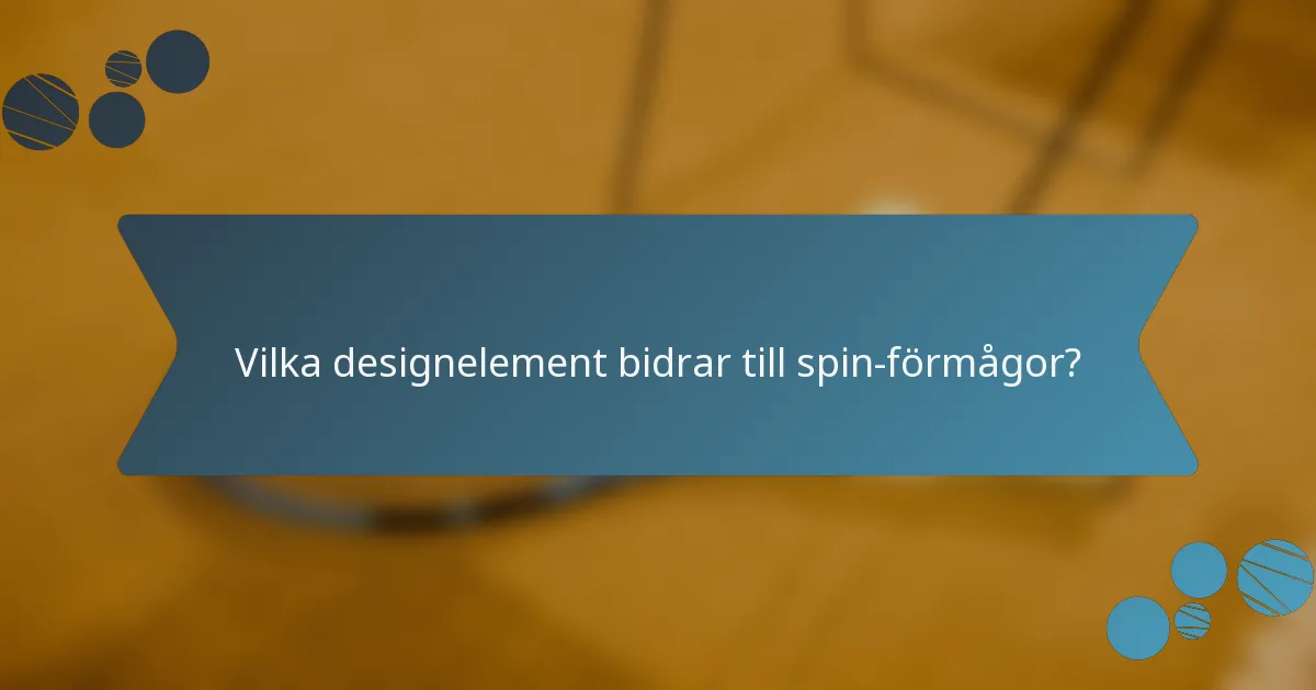 Vilka designelement bidrar till spin-förmågor?