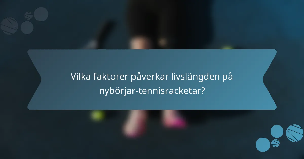 Vilka faktorer påverkar livslängden på nybörjar-tennisracketar?