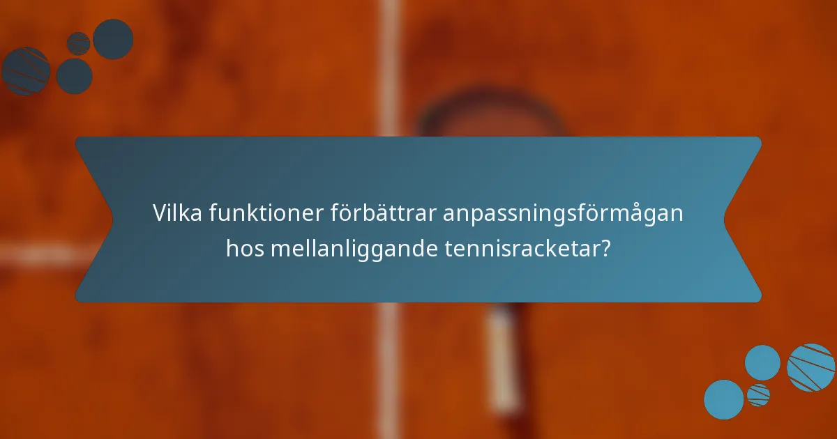 Vilka funktioner förbättrar anpassningsförmågan hos mellanliggande tennisracketar?