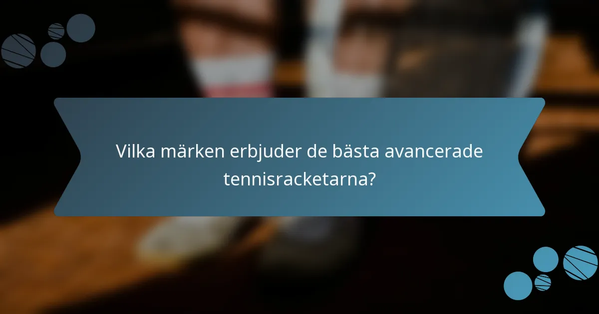 Vilka märken erbjuder de bästa avancerade tennisracketarna?