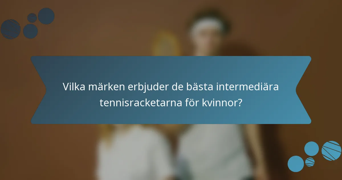 Vilka märken erbjuder de bästa intermediära tennisracketarna för kvinnor?
