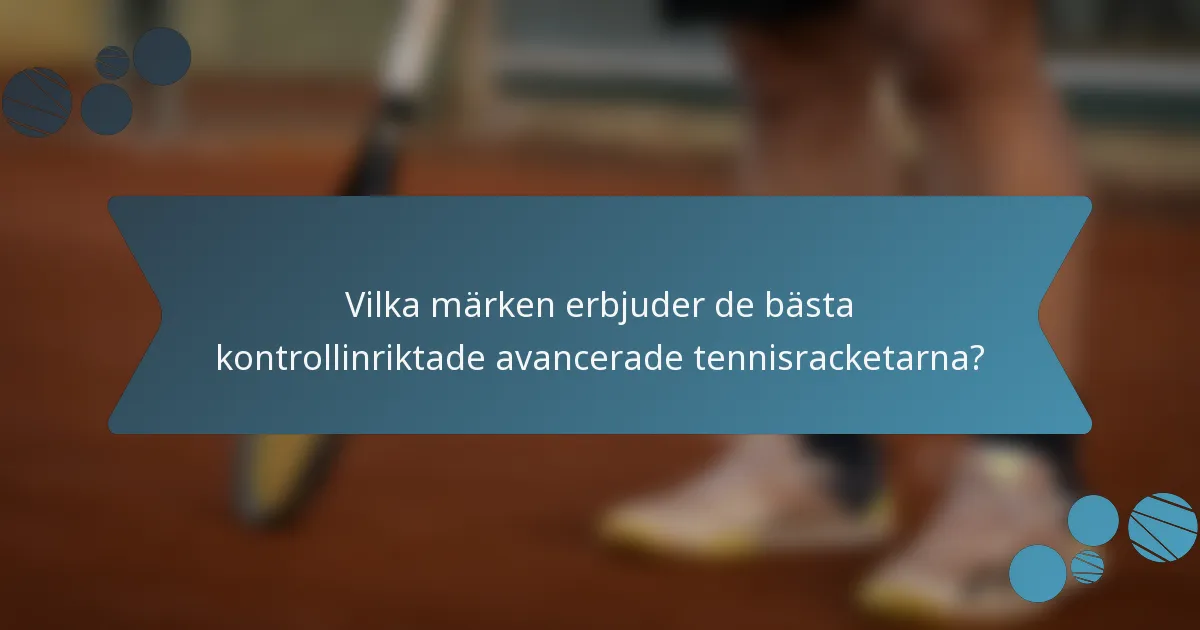 Vilka märken erbjuder de bästa kontrollinriktade avancerade tennisracketarna?