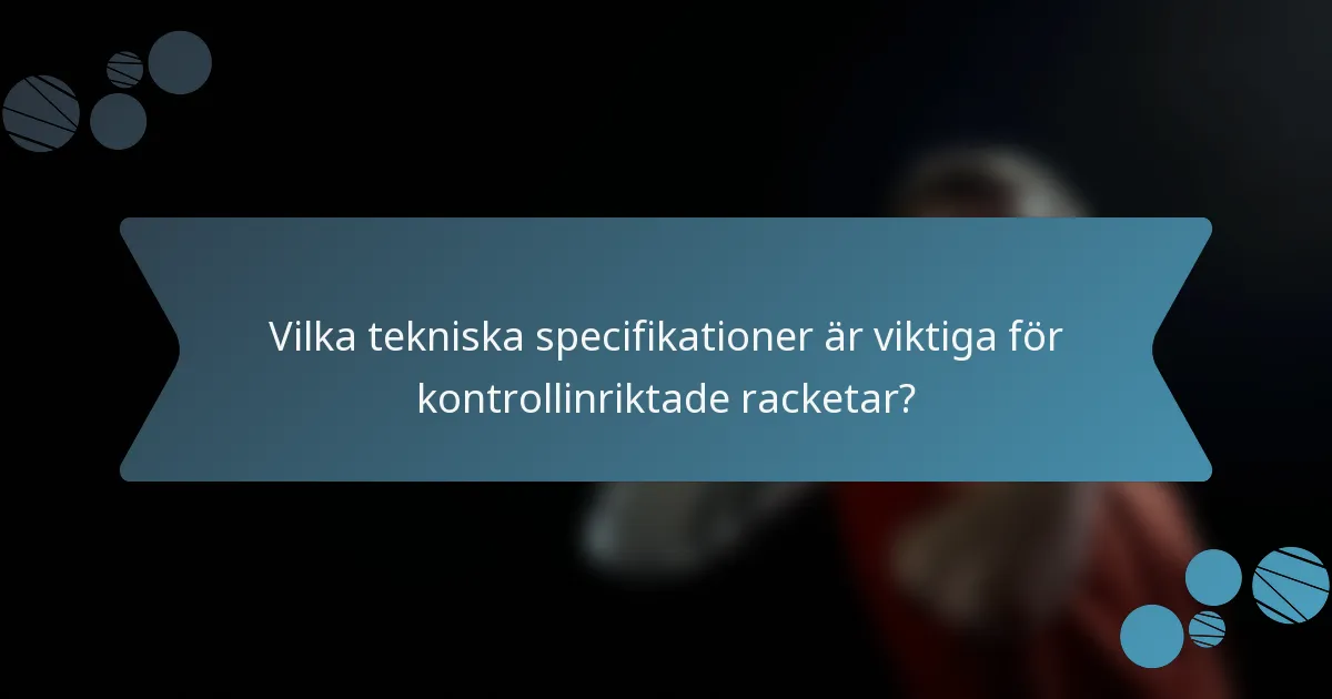 Vilka tekniska specifikationer är viktiga för kontrollinriktade racketar?